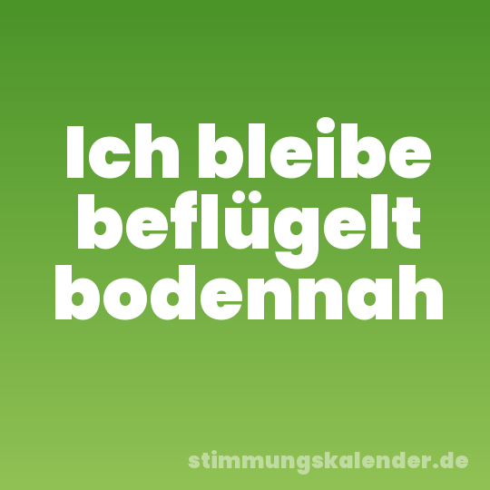 Ich bleibe beflügelt bodennah