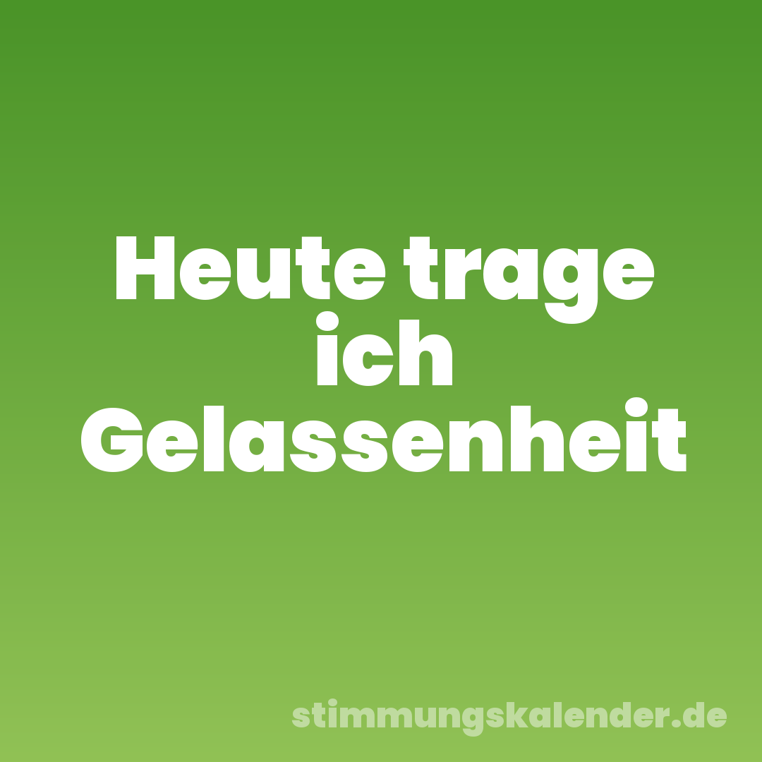 Heute trage ich Gelassenheit