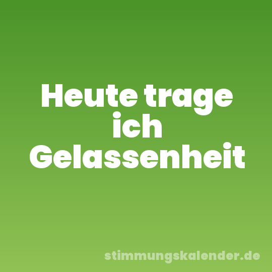 Heute trage ich Gelassenheit