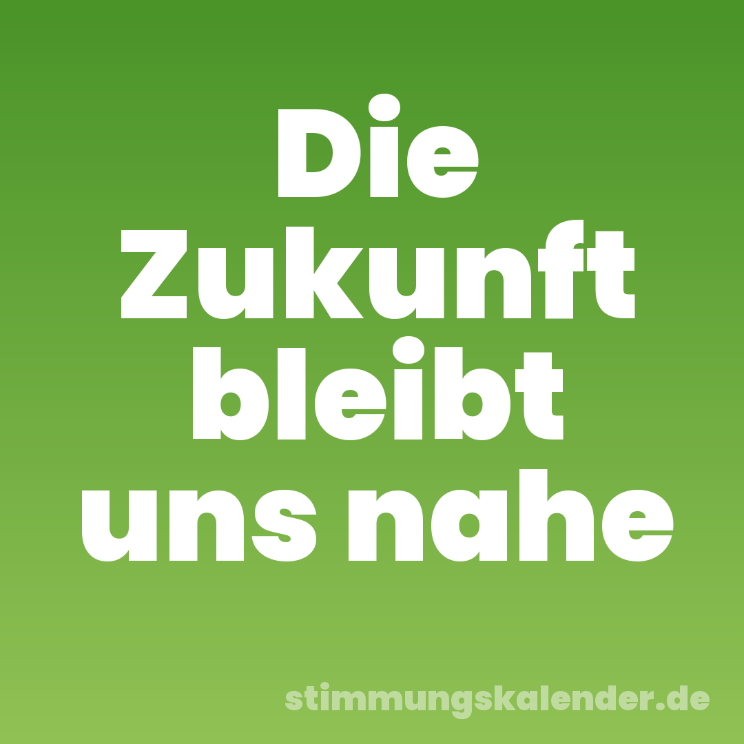 Die Zukunft bleibt uns nahe