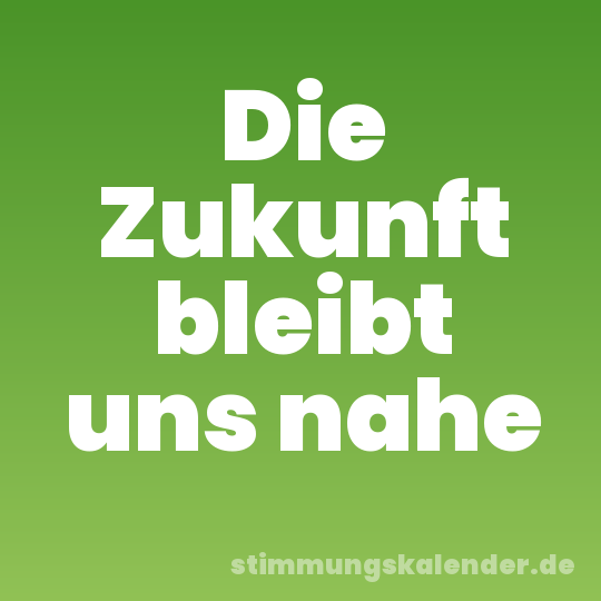 Die Zukunft bleibt uns nahe