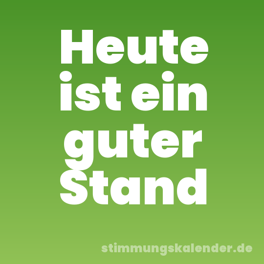 Heute ist ein guter Stand