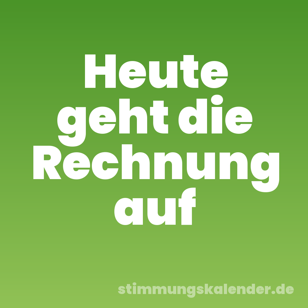 Heute geht die Rechnung auf