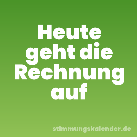 Heute geht die Rechnung auf