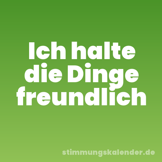 Ich halte die Dinge freundlich