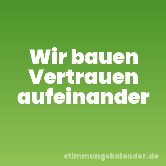 Wir bauen Vertrauen aufeinander