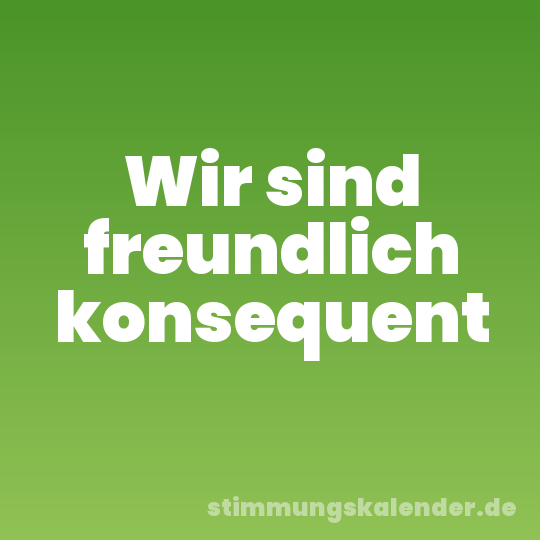 Wir sind freundlich konsequent