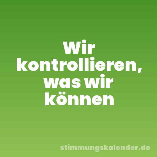 Wir kontrollieren, was wir können