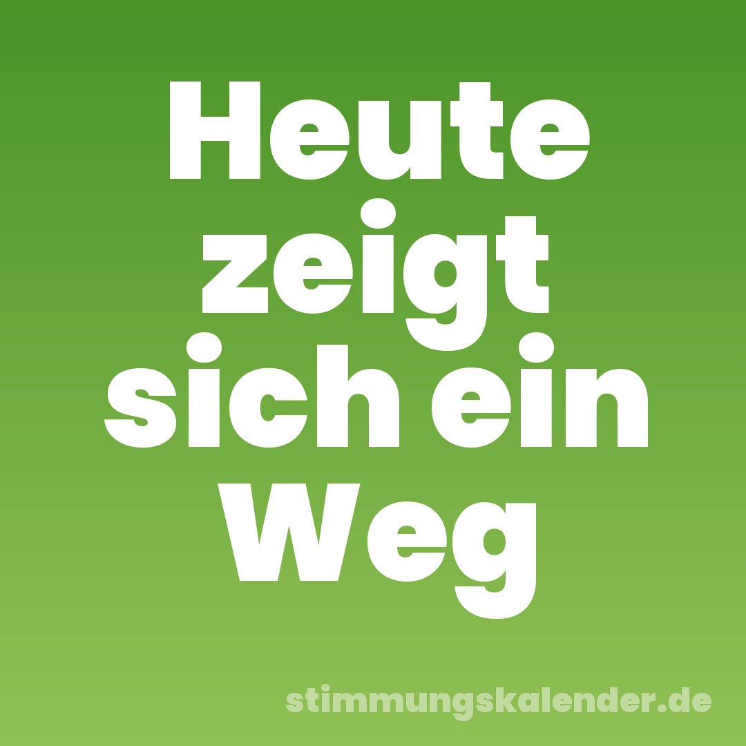 Heute zeigt sich ein Weg