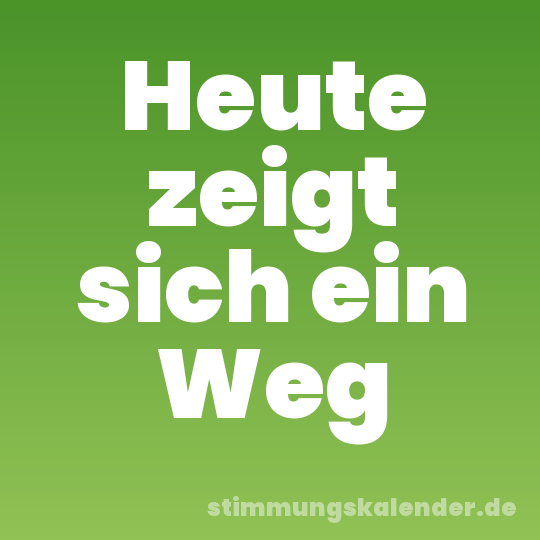 Heute zeigt sich ein Weg