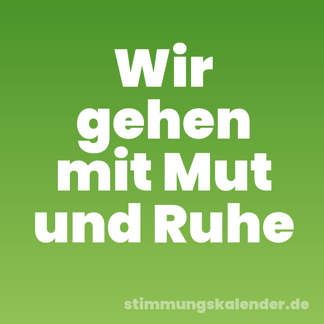 Wir gehen mit Mut und Ruhe