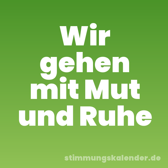 Wir gehen mit Mut und Ruhe