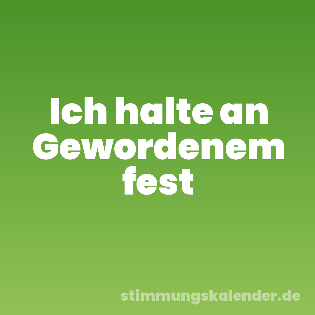 Ich halte an Gewordenem fest