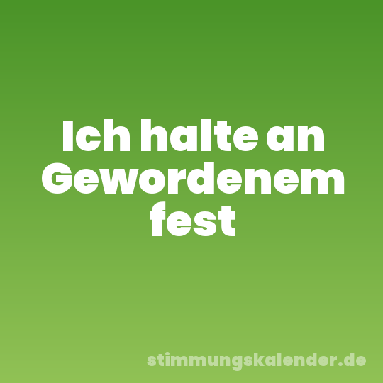 Ich halte an Gewordenem fest