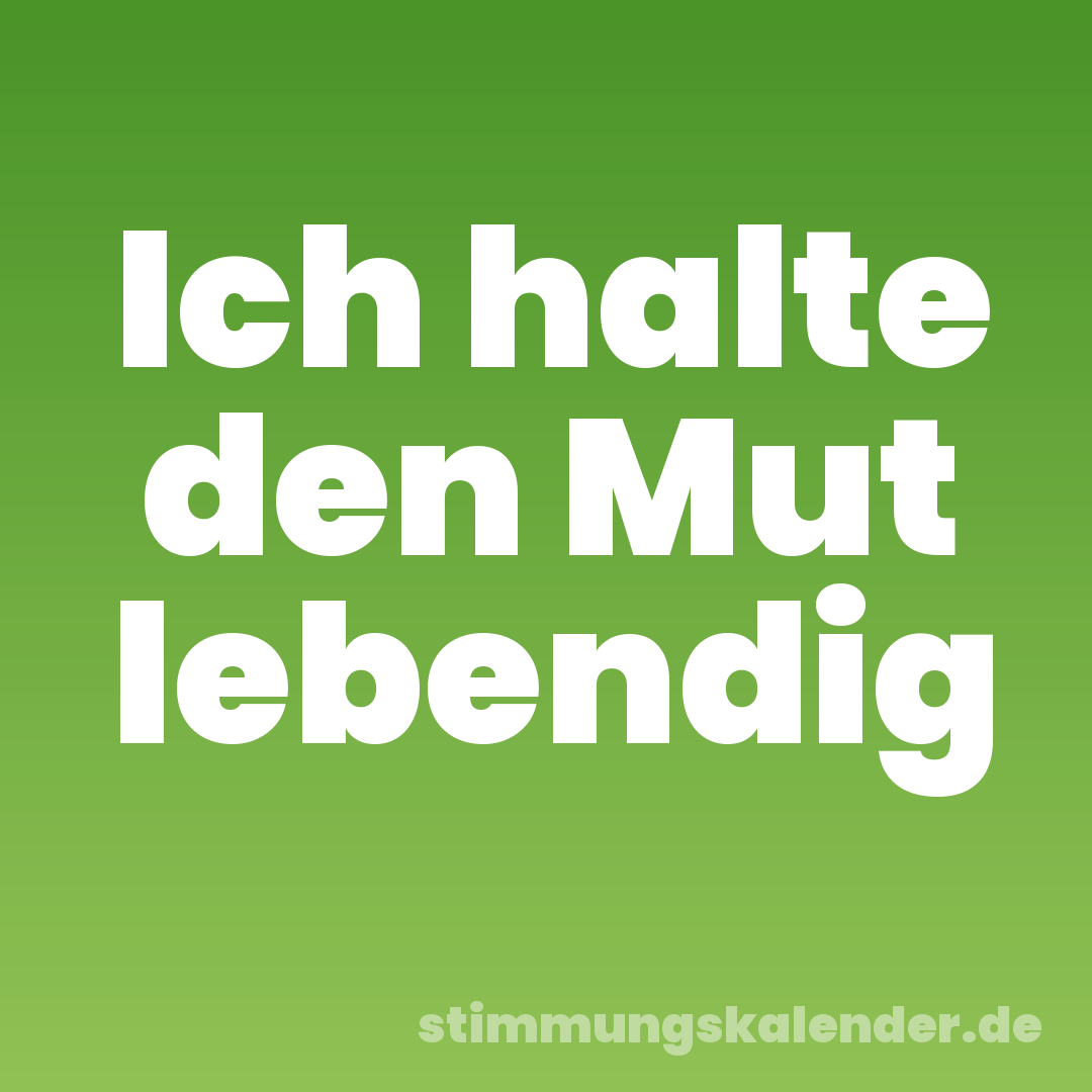 Ich halte den Mut lebendig