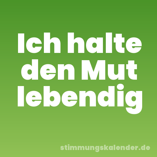 Ich halte den Mut lebendig