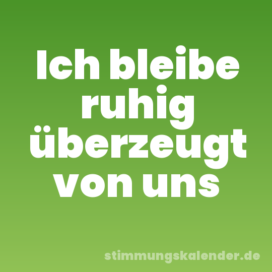 Ich bleibe ruhig überzeugt von uns