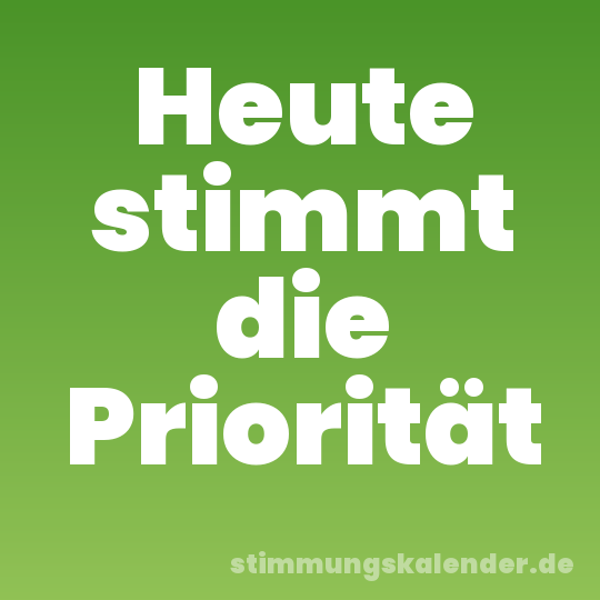 Heute stimmt die Priorität