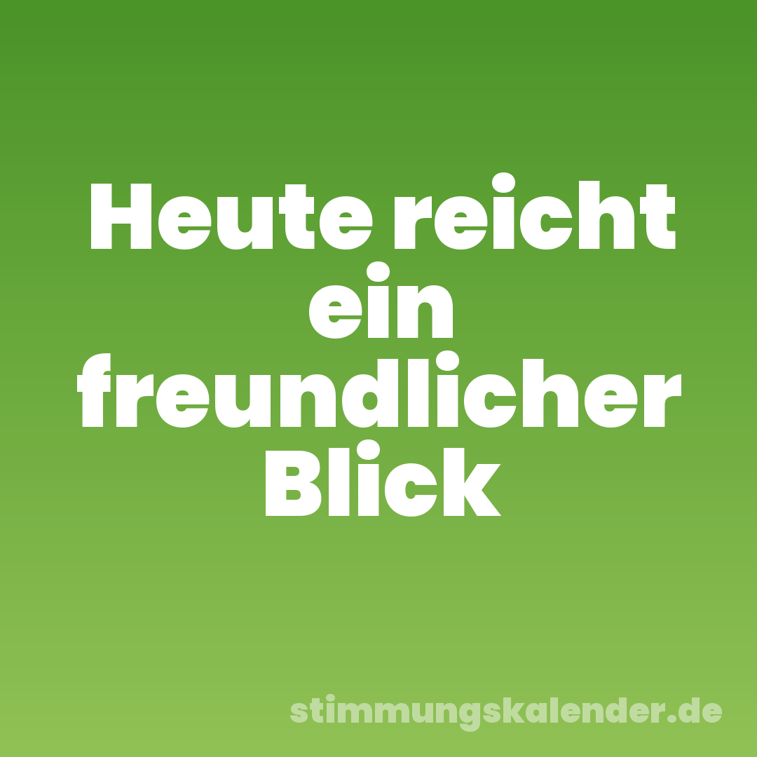 Heute reicht ein freundlicher Blick
