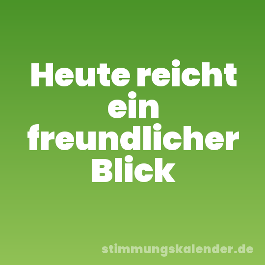 Heute reicht ein freundlicher Blick