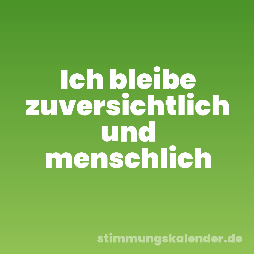 Ich bleibe zuversichtlich und menschlich