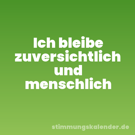Ich bleibe zuversichtlich und menschlich