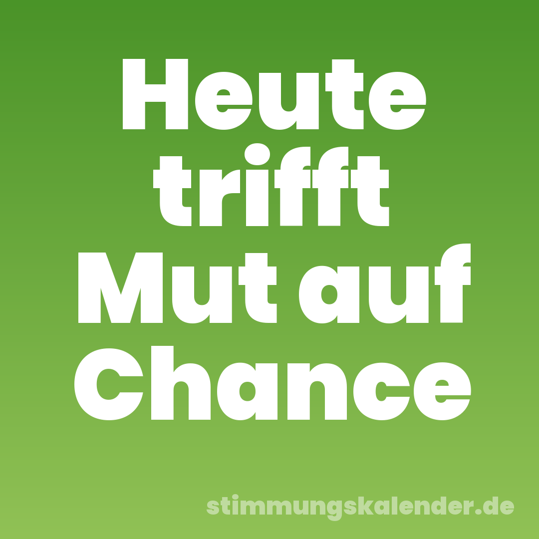 Heute trifft Mut auf Chance