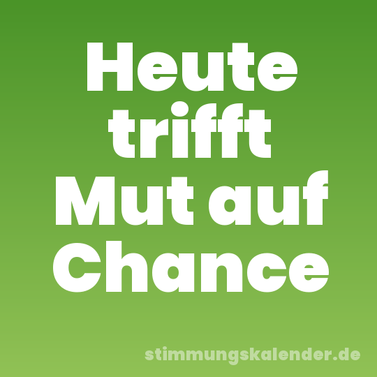 Heute trifft Mut auf Chance