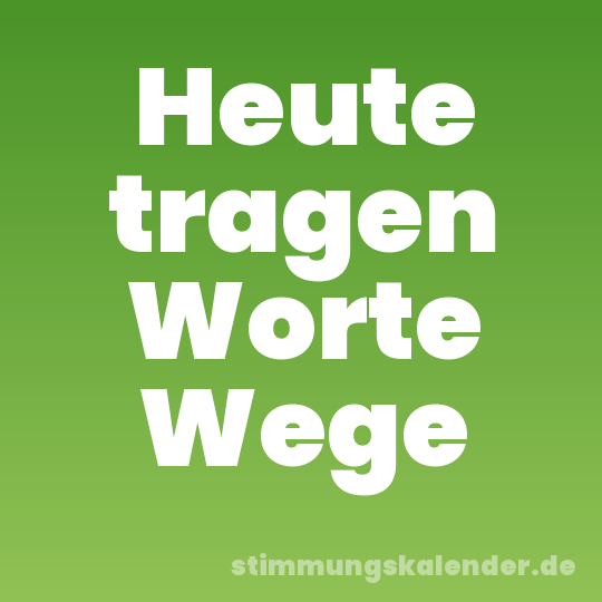 Heute tragen Worte Wege