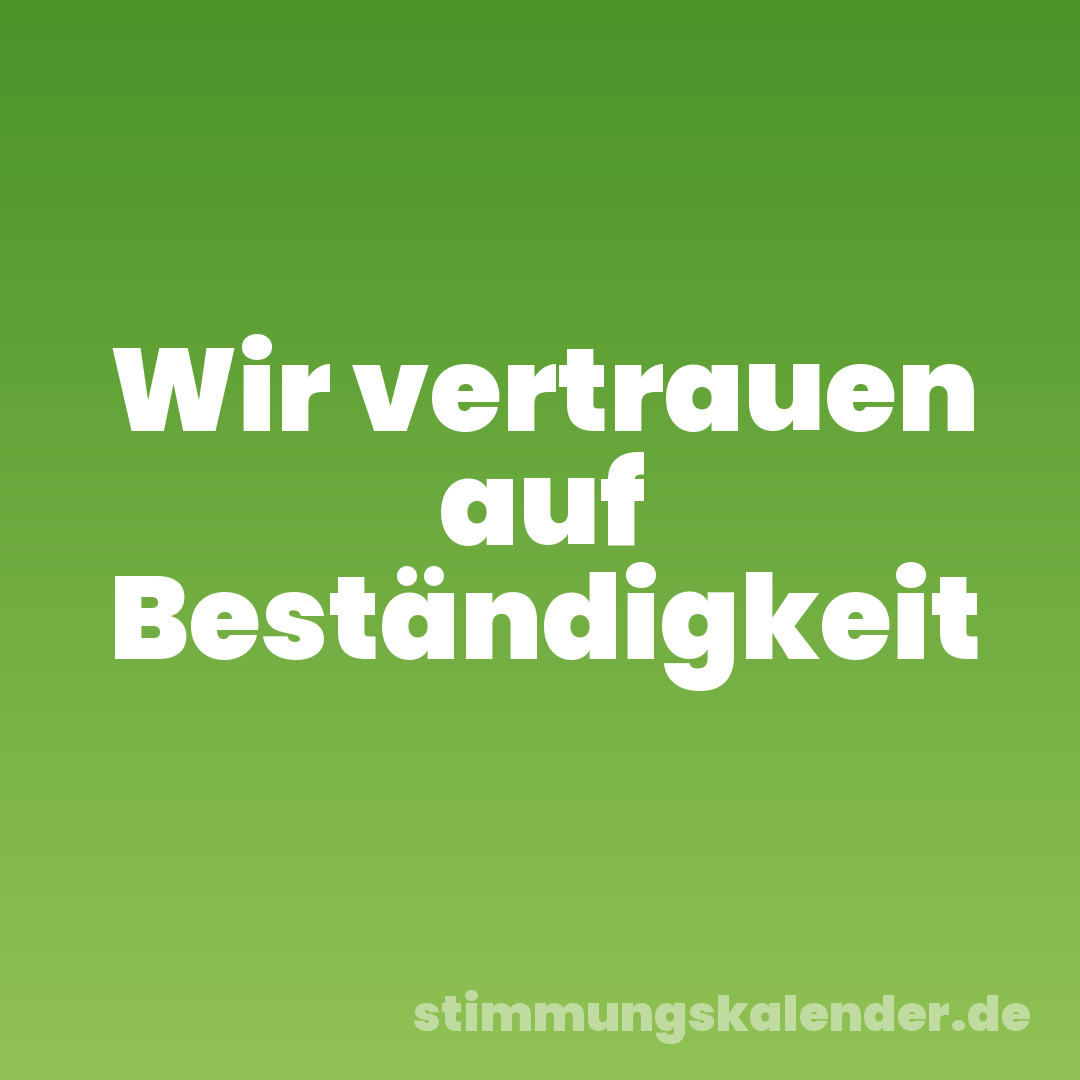 Wir vertrauen auf Beständigkeit