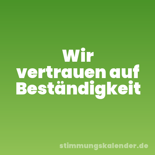 Wir vertrauen auf Beständigkeit