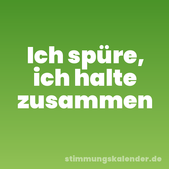 Ich spüre, ich halte zusammen