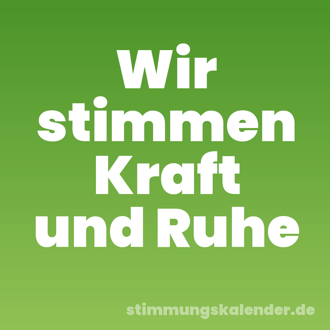 Wir stimmen Kraft und Ruhe