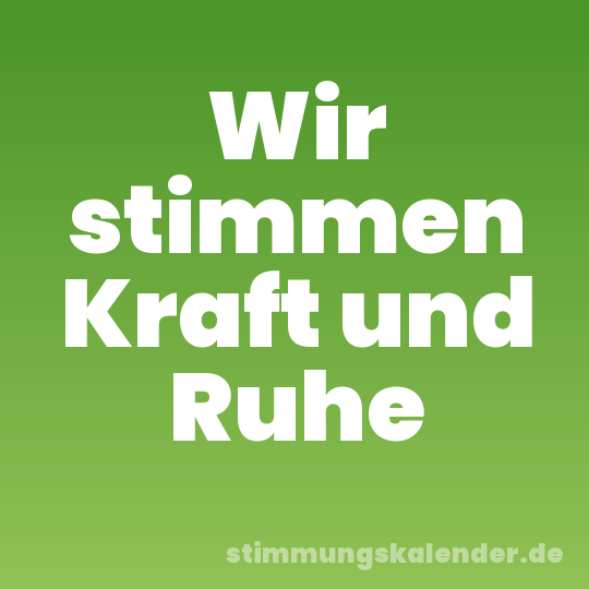 Wir stimmen Kraft und Ruhe