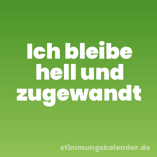 Ich bleibe hell und zugewandt