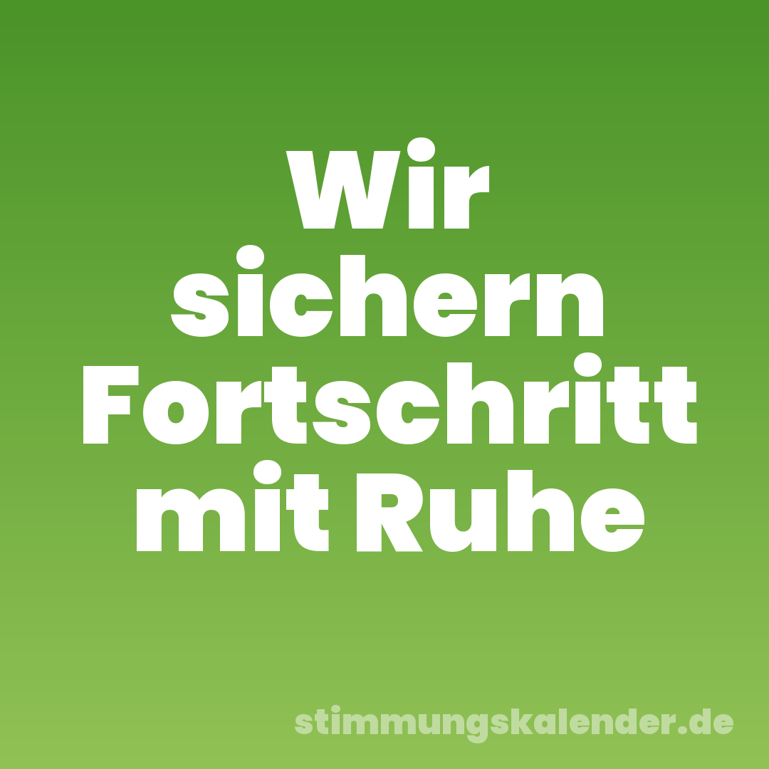 Wir sichern Fortschritt mit Ruhe