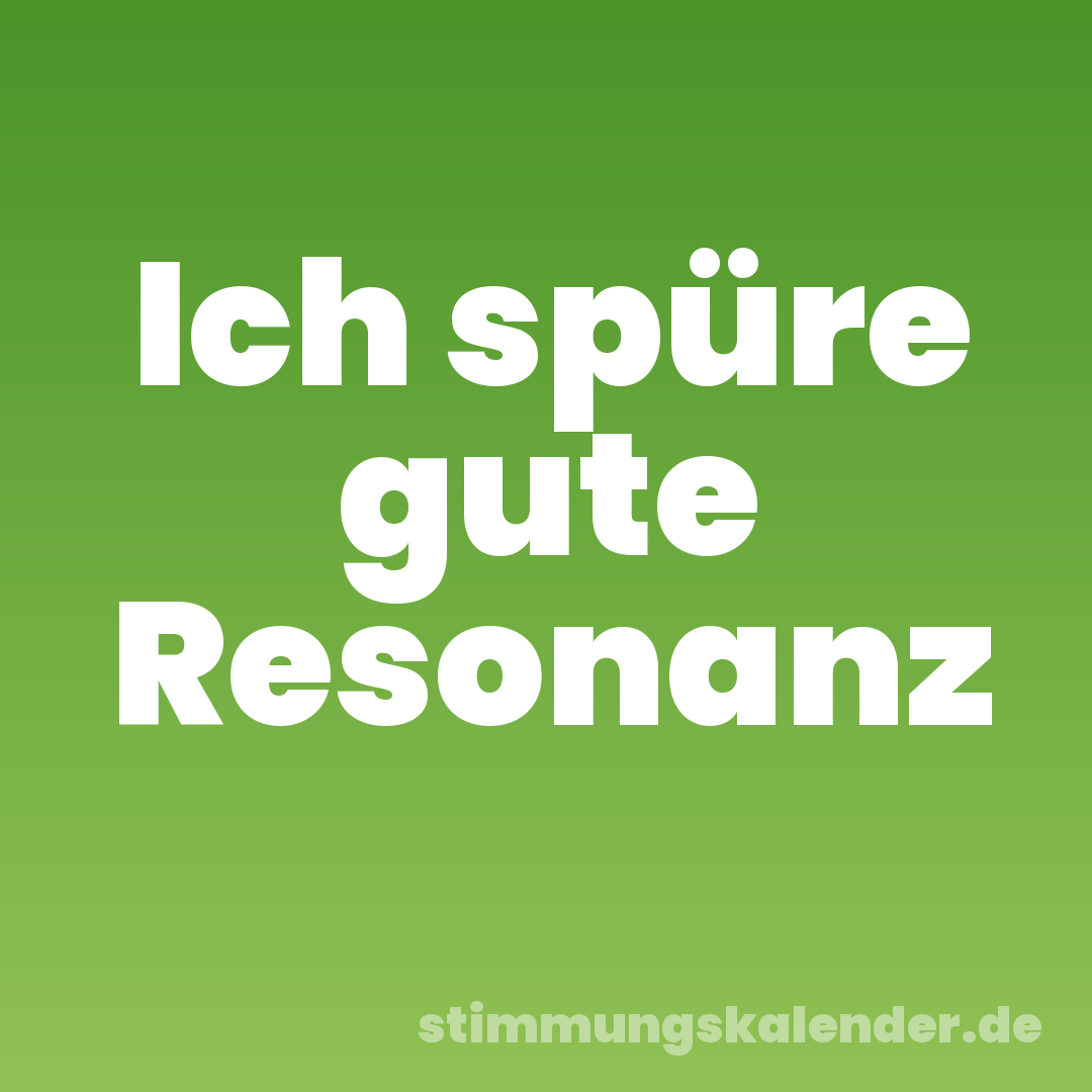 Ich spüre gute Resonanz
