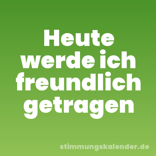 Heute werde ich freundlich getragen