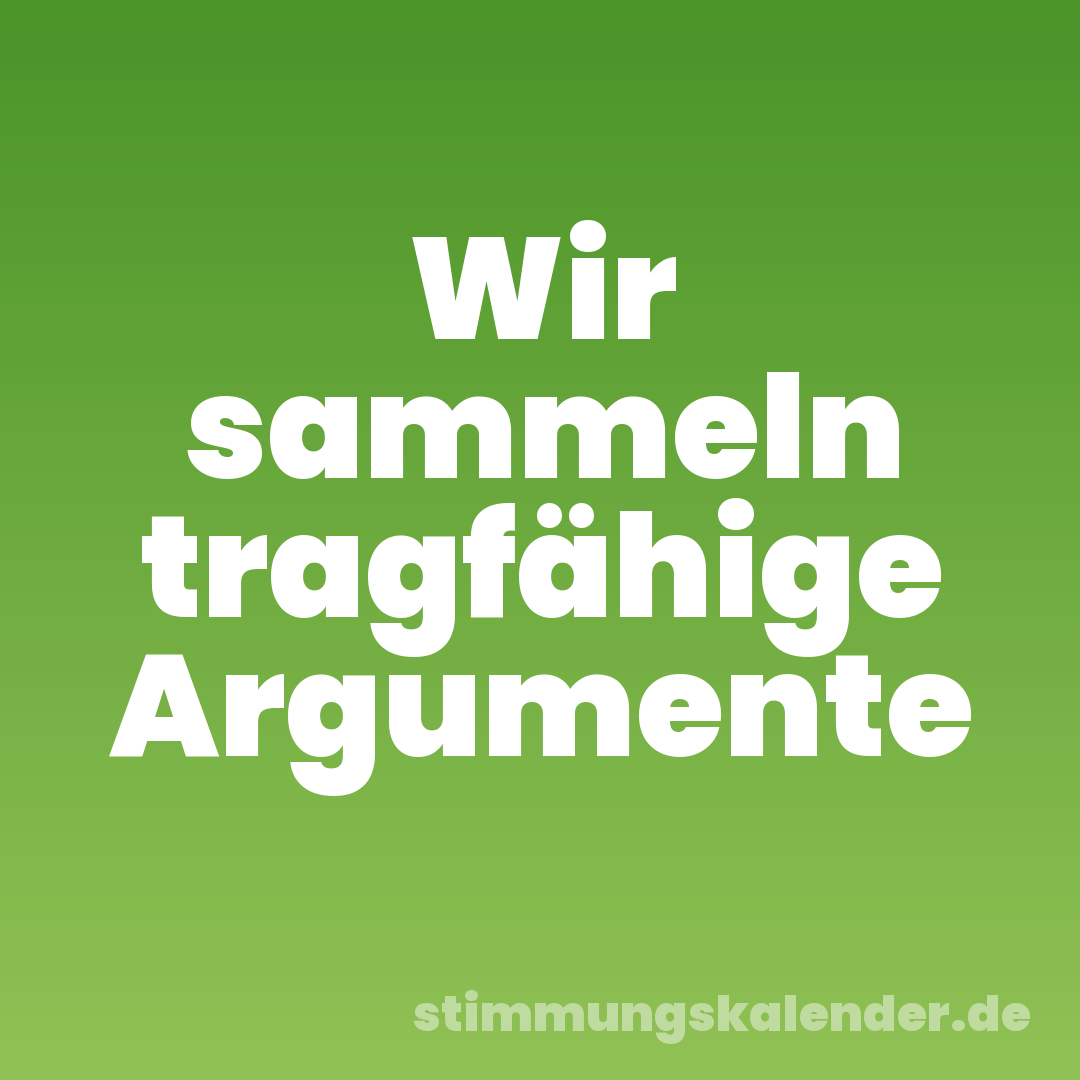 Wir sammeln tragfähige Argumente