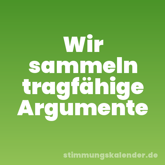 Wir sammeln tragfähige Argumente
