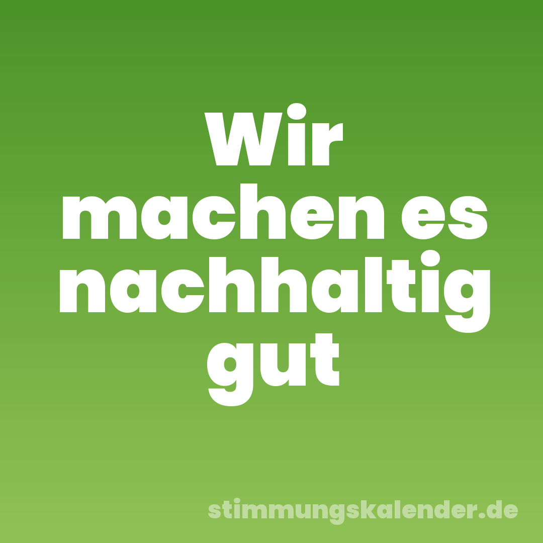 Wir machen es nachhaltig gut