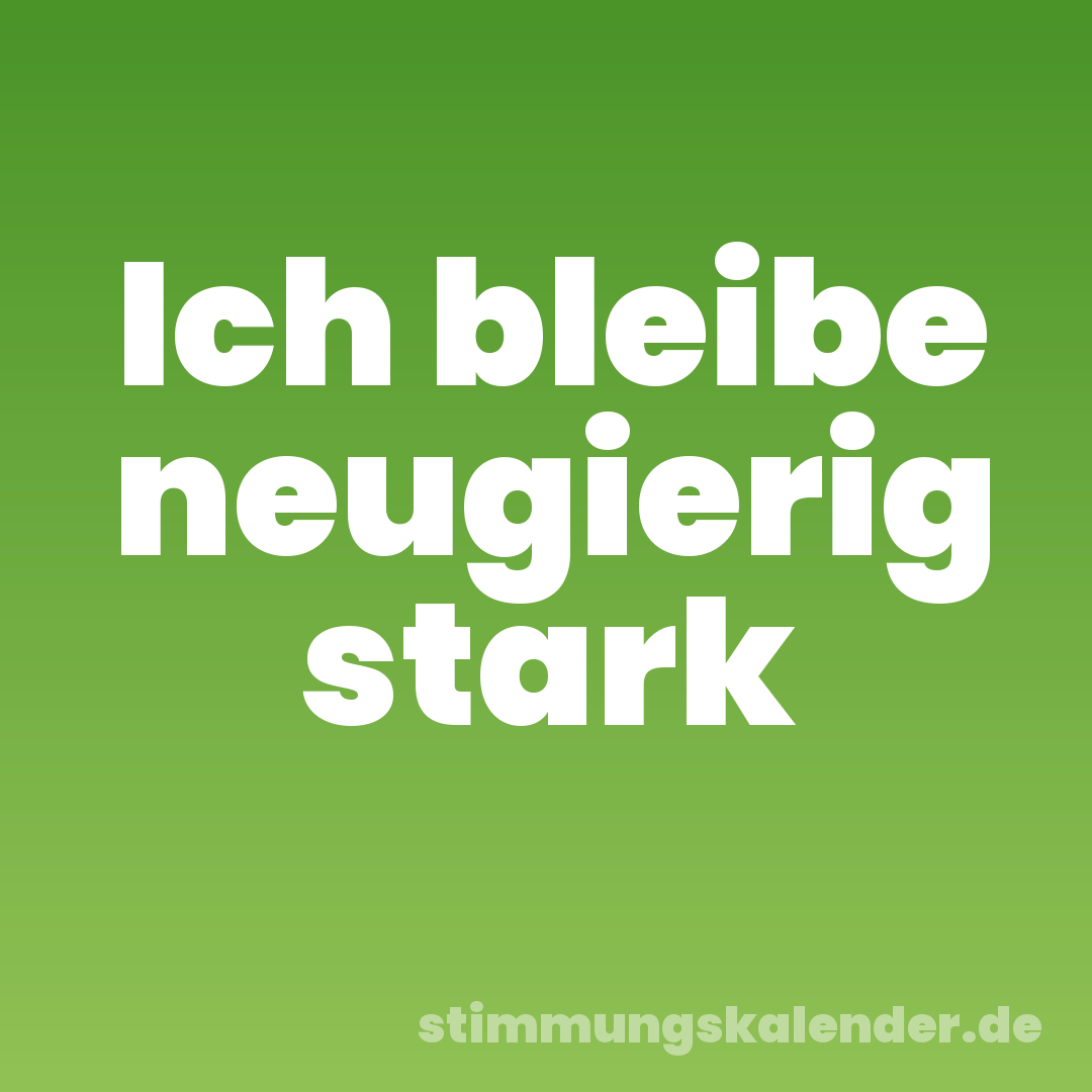 Ich bleibe neugierig stark