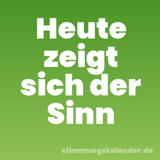 Heute zeigt sich der Sinn