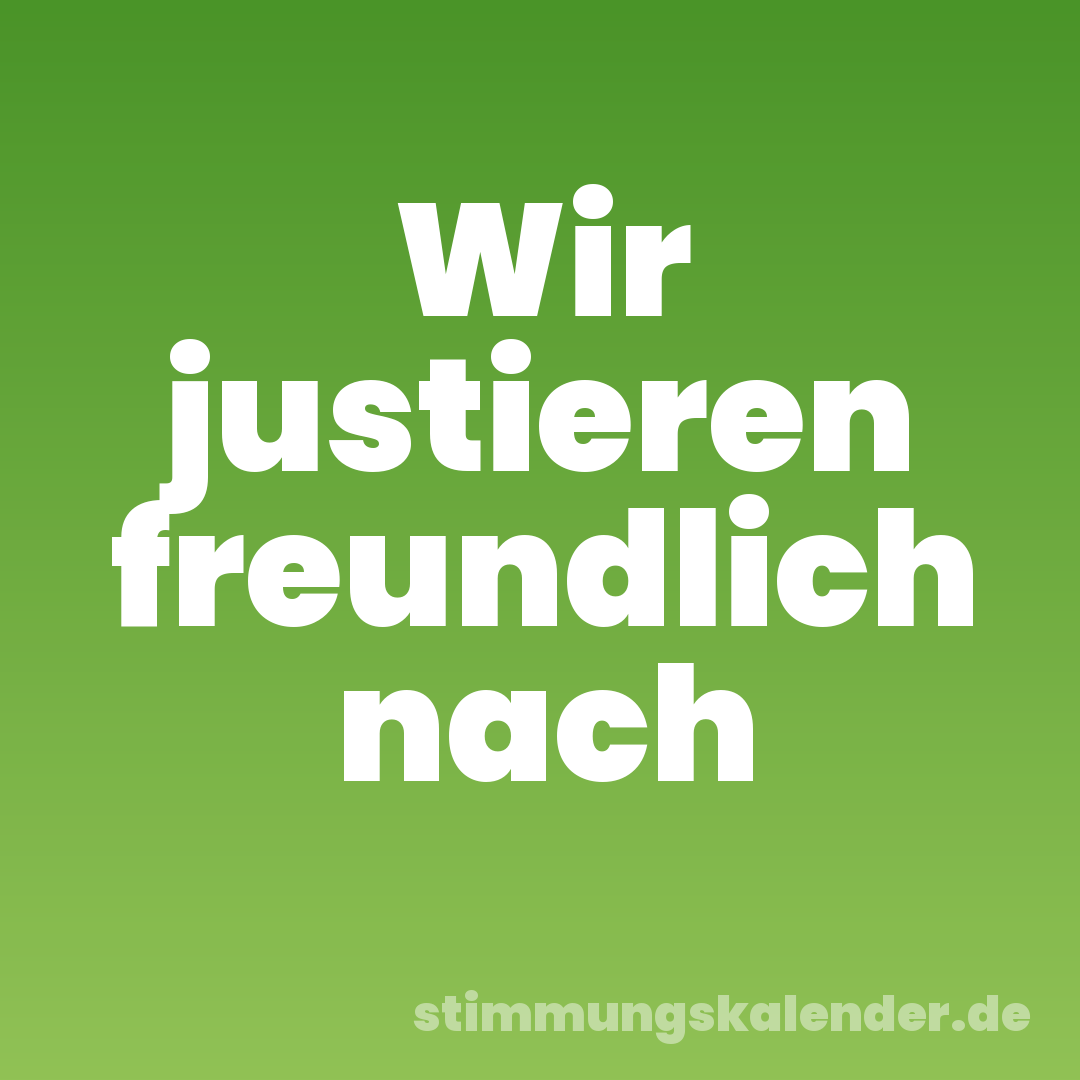 Wir justieren freundlich nach
