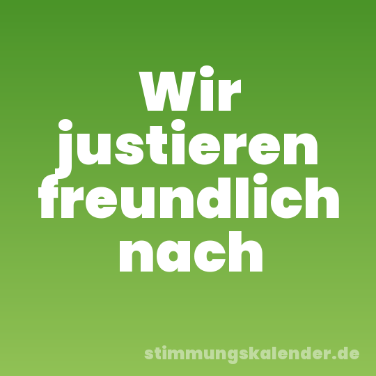 Wir justieren freundlich nach
