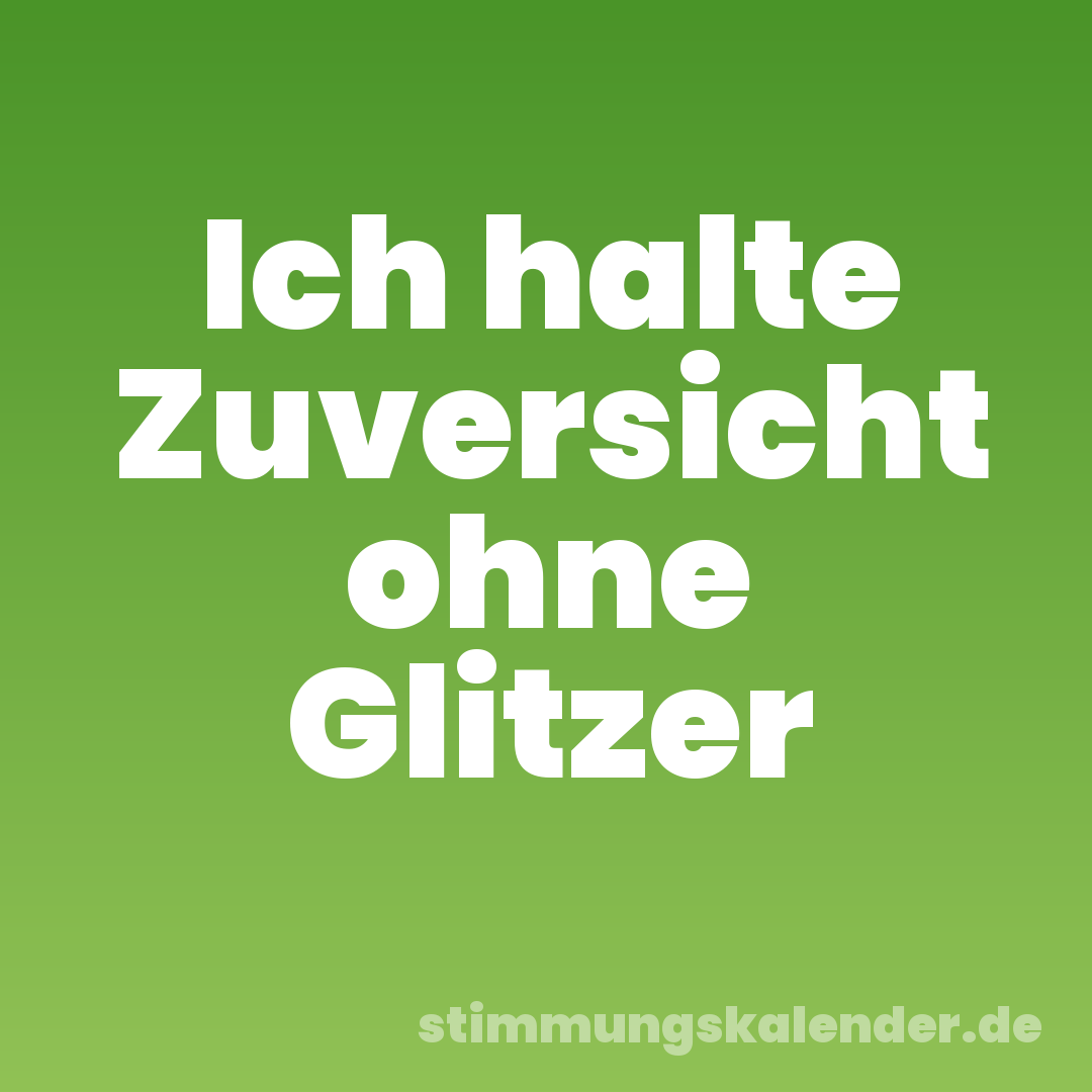 Ich halte Zuversicht ohne Glitzer