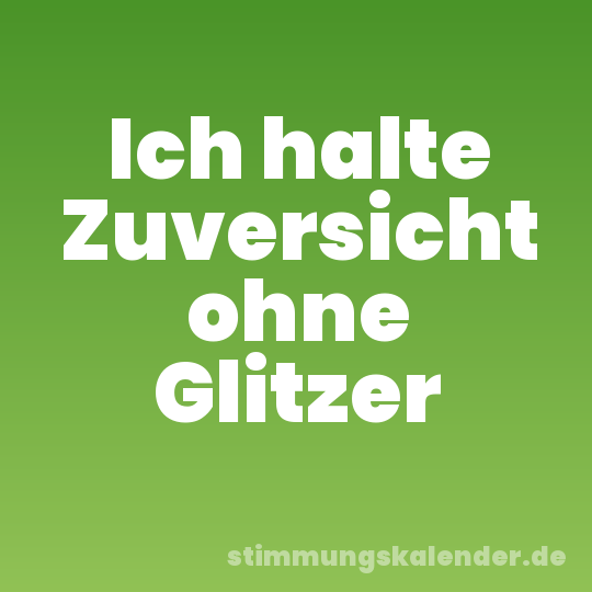 Ich halte Zuversicht ohne Glitzer