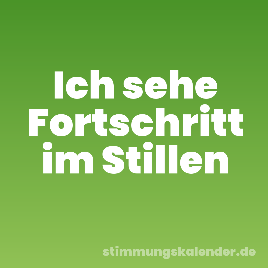 Ich sehe Fortschritt im Stillen