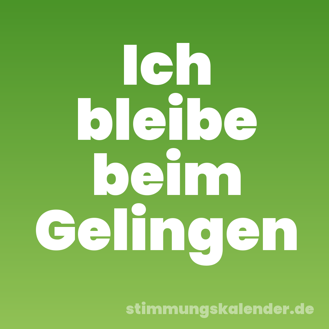 Ich bleibe beim Gelingen
