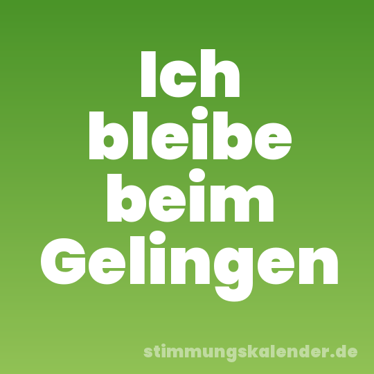 Ich bleibe beim Gelingen